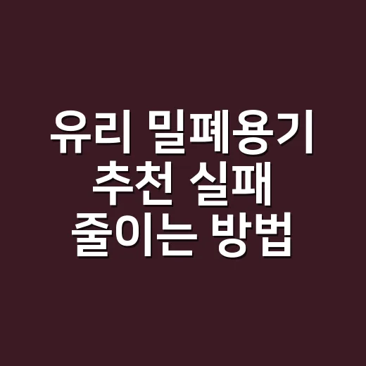 유리 밀폐용기 추천 실패 줄이는 방법 - 요약