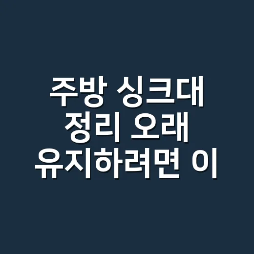 주방 싱크대 정리 오래 유지하려면 이렇게 - 요약