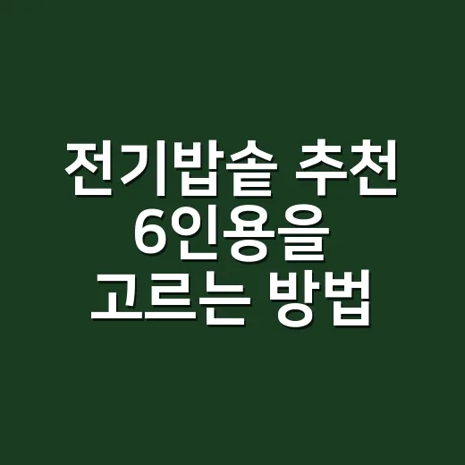 전기밥솥 추천 6인용을 고르는 방법 - 요약