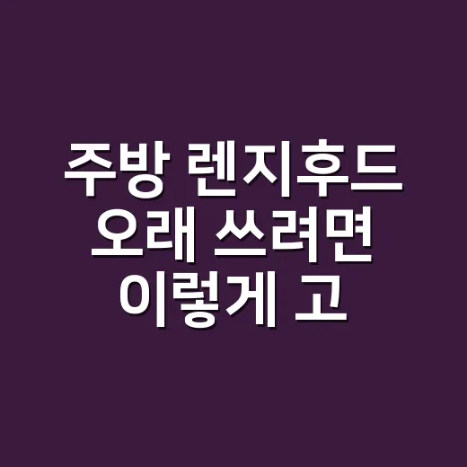 주방 렌지후드 오래 쓰려면 이렇게 고르세요 - 요약