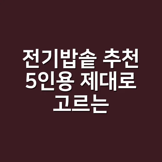 전기밥솥 추천 5인용 제대로 고르는 방법 - 요약