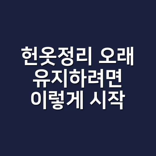 헌옷정리 오래 유지하려면 이렇게 시작하세요 - 요약