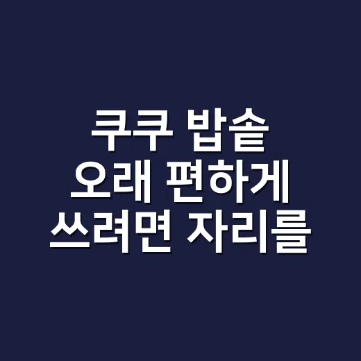 쿠쿠 밥솥 오래 편하게 쓰려면 자리를 이렇게 잡아요 - 요약