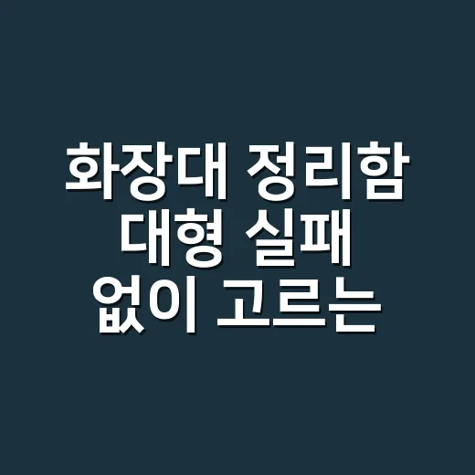 화장대 정리함 대형 실패 없이 고르는 방법 - 요약