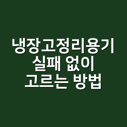 냉장고정리용기 실패 없이 고르는 방법 - 요약