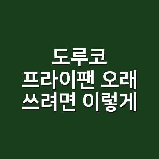 도루코 프라이팬 오래 쓰려면 이렇게 고르세요 - 요약