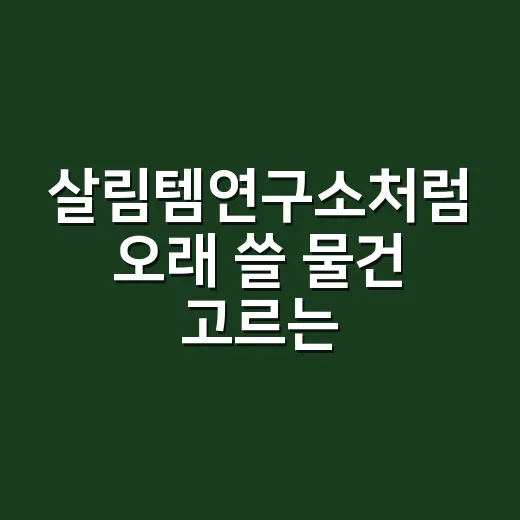 살림템연구소처럼 오래 쓸 물건 고르는 방법 - 요약