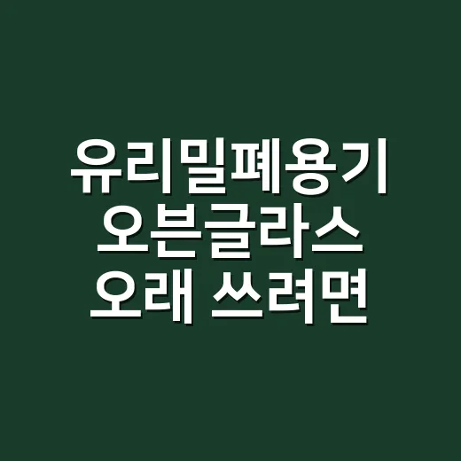 유리밀폐용기 오븐글라스 오래 쓰려면 이렇게 고르세요 - 요약