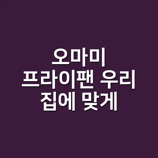 오마미 프라이팬 우리 집에 맞게 고르는 방법 - 요약