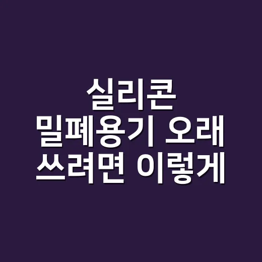 실리콘 밀폐용기 오래 쓰려면 이렇게 고르세요 - 요약