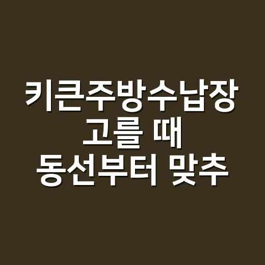 키큰주방수납장 고를 때 동선부터 맞추는 방법 - 요약