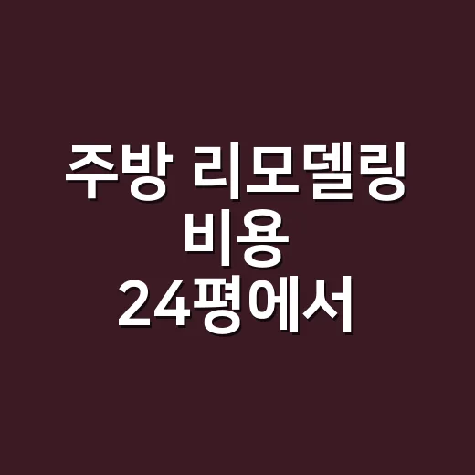 주방 리모델링 비용 24평에서 아끼는 방법 - 요약