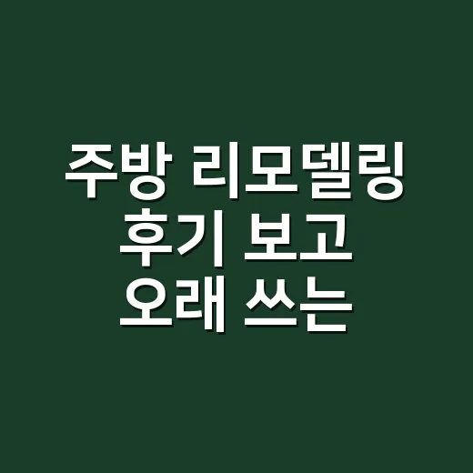 주방 리모델링 후기 보고 오래 쓰는 주방 만드는 방법 - 요약