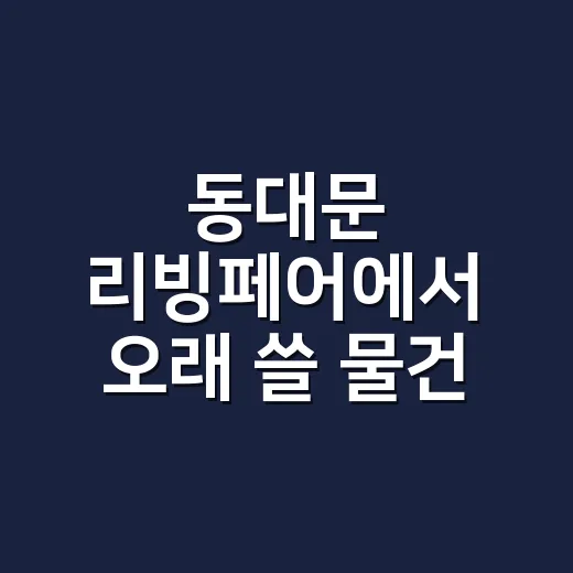 동대문 리빙페어에서 오래 쓸 물건 고르는 방법 - 요약