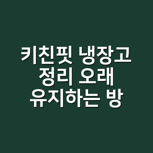 키친핏 냉장고 정리 오래 유지하는 방법 - 요약
