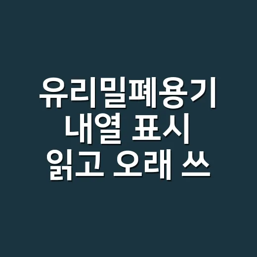 유리밀폐용기 내열 표시 읽고 오래 쓰는 방법 - 요약
