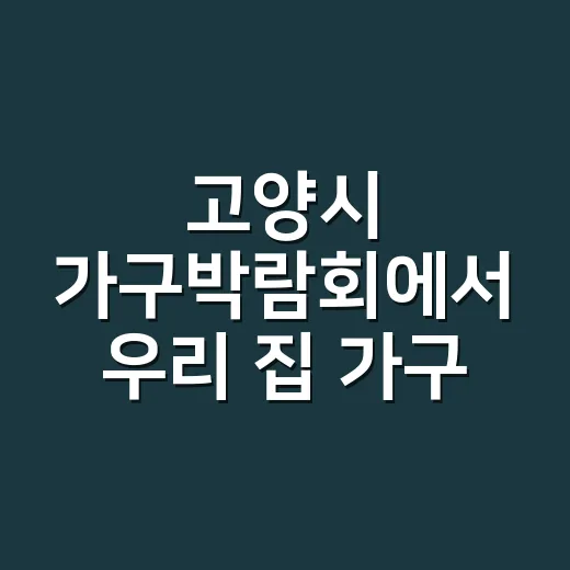 고양시 가구박람회에서 우리 집 가구 고르는 방법 - 요약