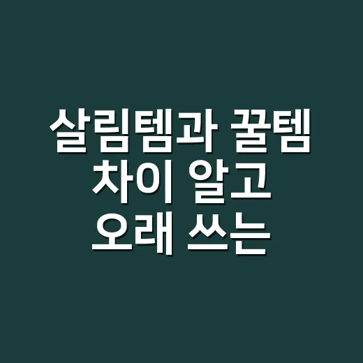 살림템과 꿀템 차이 알고 오래 쓰는 물건 고르는 방법 - 요약