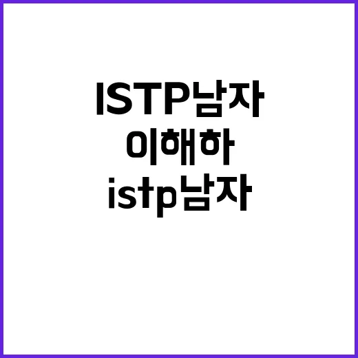 ISTP 남자를 이해하고 소통하는 방법 - 요약