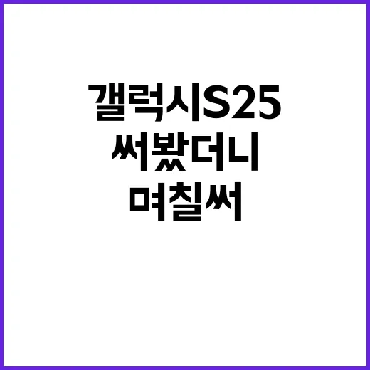 갤럭시 S25를 며칠 써봤더니, 작은 차이가 은근히 크게 느껴졌다 - 요약