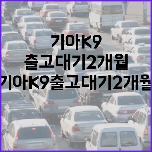 기아 K9 출고 대기 2개월이라면 이렇게 준비하는 방법 - 요약