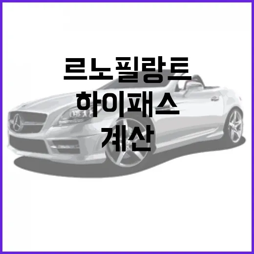 르노 필랑트 하이패스까지 계산해서 보는 방법 - 요약