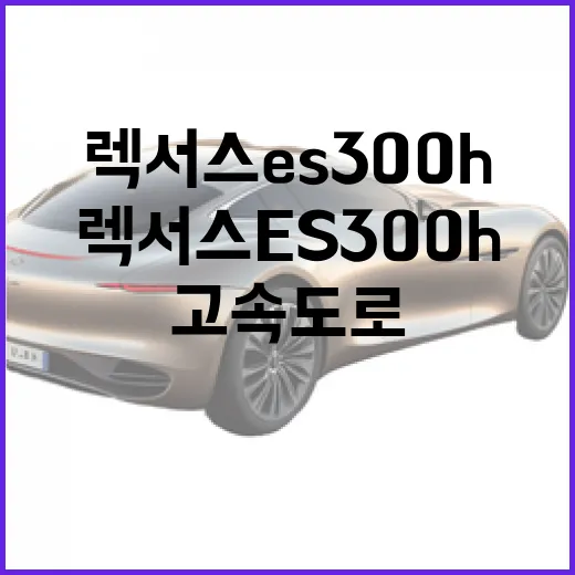 렉서스 es300h로 고속도로·도심 이동비 줄이는 방법 - 요약