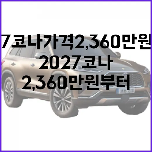 2027 코나 가격 2,360만 원부터 보는 방법, 모던과 H-Pick 고를 때 이렇게 계산하세요 - 요약