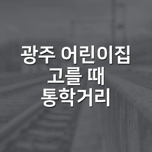 광주 어린이집 고를 때 통학거리·등하원 동선까지 보는 방법 - 요약