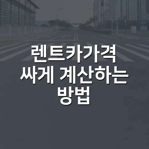 렌트카가격 싸게 계산하는 방법, 예약 전에 보는 실제 비용 체크법 - 요약