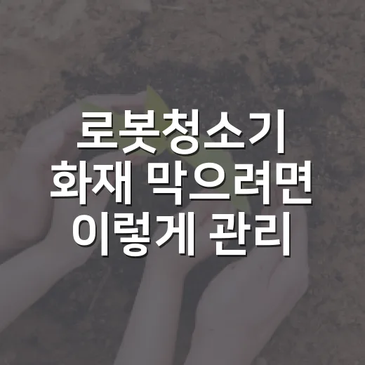 로봇청소기 화재 막으려면 이렇게 관리하세요 - 요약