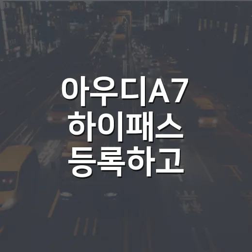 아우디A7 하이패스 등록하고 통행료 아끼려면 이렇게 하면 됩니다 - 요약