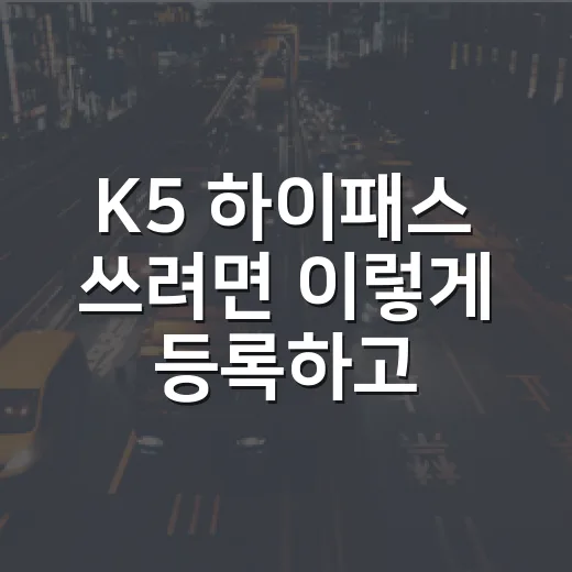 K5 하이패스 쓰려면 이렇게 등록하고 요금 확인하는 방법 - 요약