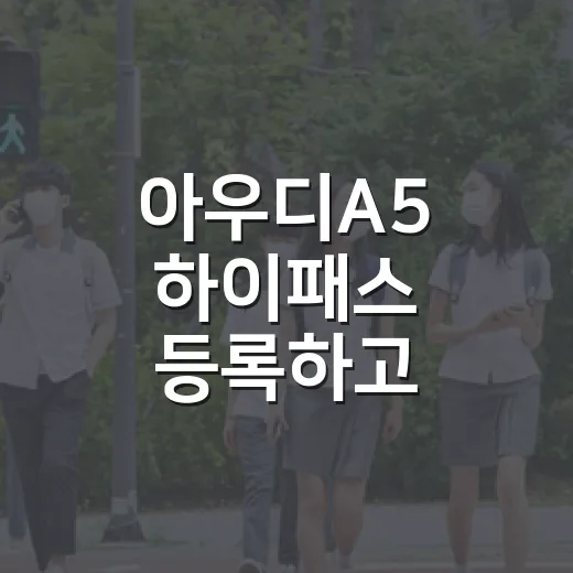 아우디A5 하이패스 등록하고 통행료 실수 줄이는 방법 - 요약