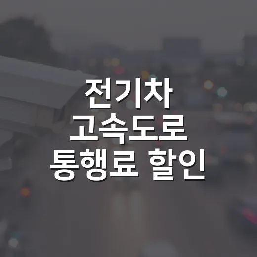 전기차 고속도로 통행료 할인 받는 방법, 하이패스 등록부터 실제 계산까지 - 요약