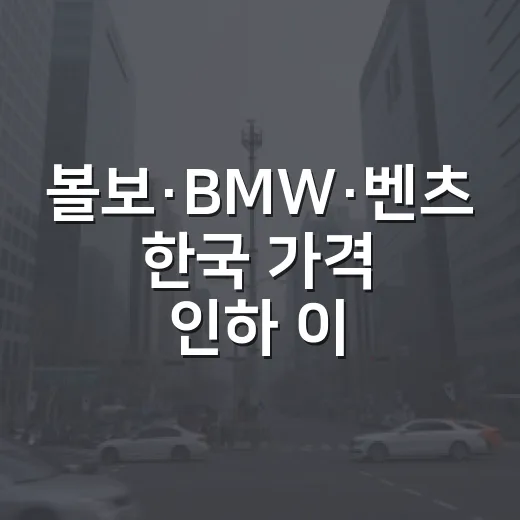 볼보·BMW·벤츠 한국 가격 인하 이유를 읽는 방법 - 요약