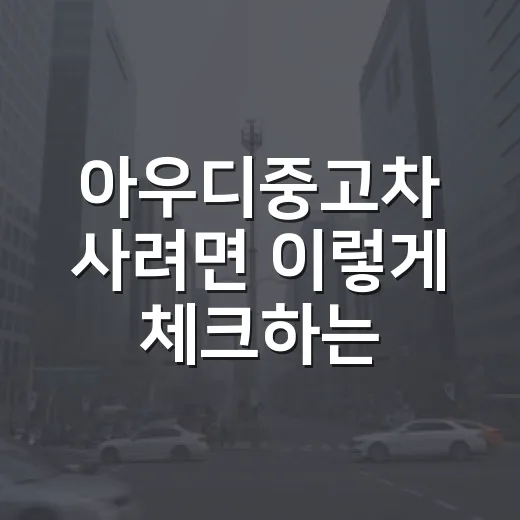 아우디중고차 사려면 이렇게 체크하는 방법 - 요약