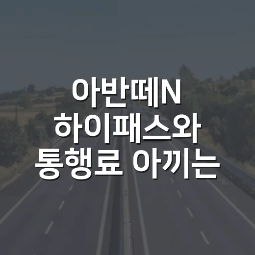 아반떼N 하이패스와 통행료 아끼는 방법, 출퇴근 할인까지 이렇게 맞추면 됩니다 - 요약
