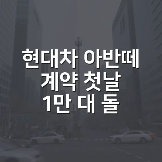 현대차 아반떼 계약 첫날 1만 대 돌파, 숫자로 읽는 방법 - 요약