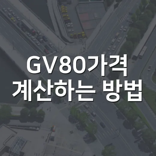 GV80가격 계산하는 방법, 기본가부터 실제 출고비까지 이렇게 보면 됩니다 - 요약