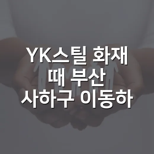 YK스틸 화재 때 부산 사하구 이동하려면 이렇게 확인하는 방법 - 요약