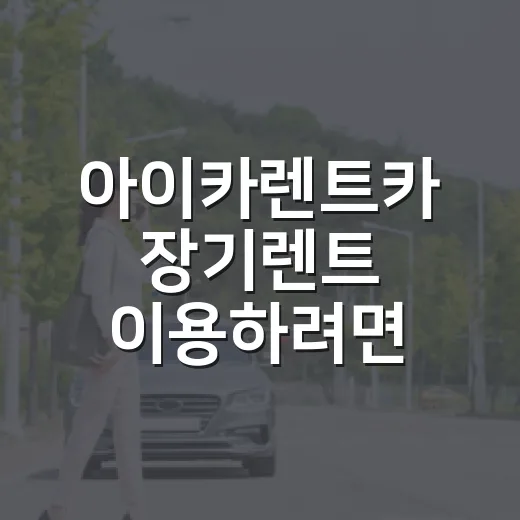 아이카렌트카 장기렌트 이용하려면 이렇게 확인하세요 - 요약