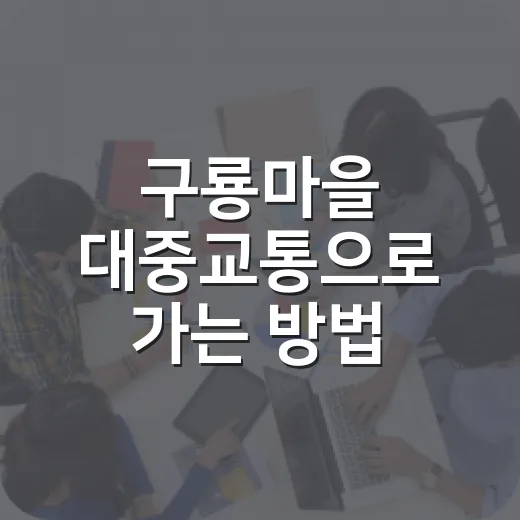 구룡마을 대중교통으로 가는 방법, 환승요금 덜 새게 타려면 이렇게 - 요약