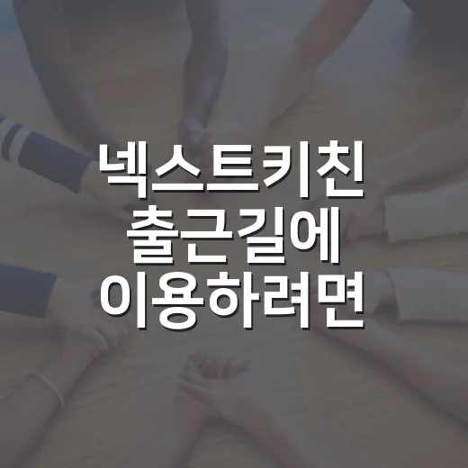 넥스트키친 출근길에 이용하려면 이렇게 동선과 결제를 나누면 편합니다 - 요약