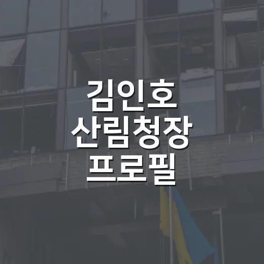 김인호 산림청장 프로필 확인하는 방법, 경력과 면직 이력까지 보는 법 - 요약