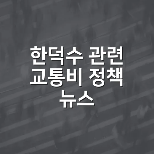 한덕수 관련 교통비 정책 뉴스, 실제 내 지갑에 영향 있는지 확인하는 방법 - 요약