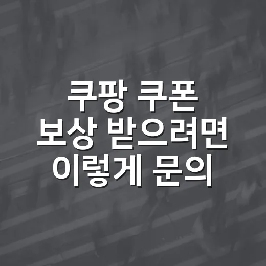 쿠팡 쿠폰 보상 받으려면 이렇게 문의하고 확인하세요 - 요약