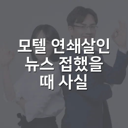 모텔 연쇄살인 뉴스 접했을 때 사실 확인하고 안전 동선 잡는 방법 - 요약