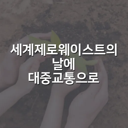 세계제로웨이스트의 날에 대중교통으로 탄소와 비용 줄이는 방법 - 요약