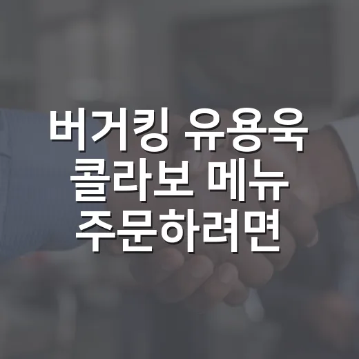 버거킹 유용욱 콜라보 메뉴 주문하려면 이렇게 확인하는 방법 - 요약